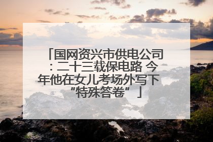 国网资兴市供电公司：二十三载保电路 今年他在女儿考场外写下“特殊答卷”