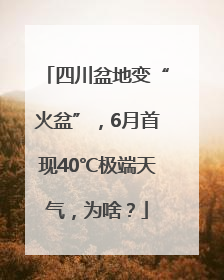四川盆地变“火盆”，6月首现40℃极端天气，为啥？