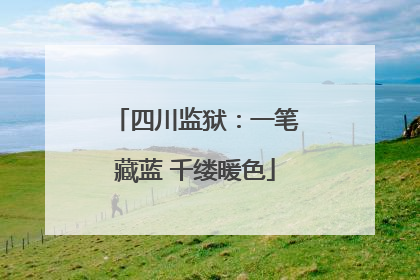 四川监狱：一笔藏蓝 千缕暖色