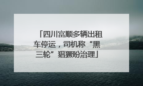 四川富顺多辆出租车停运，司机称“黑三轮”猖獗盼治理