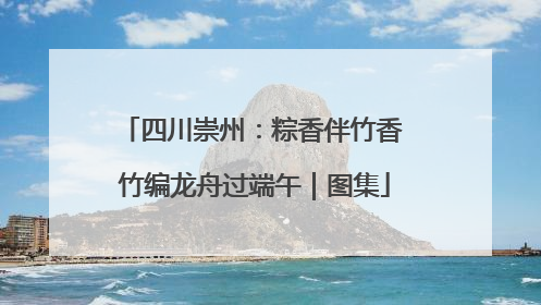 四川崇州：粽香伴竹香 竹编龙舟过端午｜图集