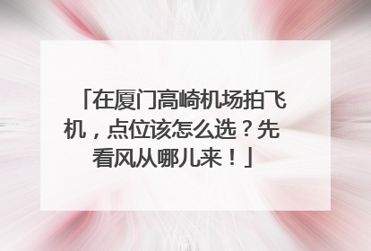 在厦门高崎机场拍飞机，点位该怎么选？先看风从哪儿来！