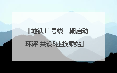 地铁11号线二期启动环评 共设5座换乘站