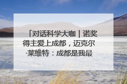 对话科学大咖｜诺奖得主爱上成都，迈克尔·莱维特：成都是我最喜欢的中国城市之一