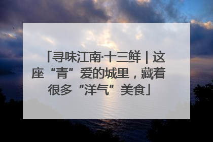 寻味江南·十三鲜｜这座“青”爱的城里，藏着很多“洋气”美食