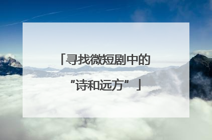 寻找微短剧中的“诗和远方”