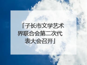 子长市文学艺术界联合会第二次代表大会召开