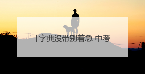 字典没带别着急 中考场外现暖心应急服务