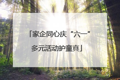 家企同心庆“六一” 多元活动护童真