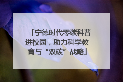 宁德时代零碳科普进校园，助力科学教育与“双碳”战略
