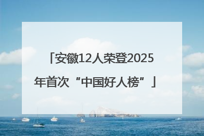 安徽12人荣登2025年首次“中国好人榜”