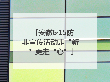 安徽6·15防非宣传活动走“新”更走“心”