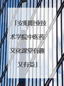 安阳职业技术学院中医药文化课堂有趣又有益