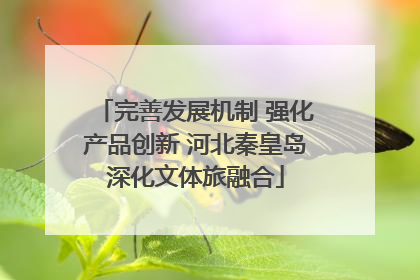完善发展机制 强化产品创新 河北秦皇岛深化文体旅融合