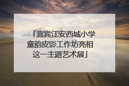 宜宾江安西城小学童韵皮影工作坊亮相这一主题艺术展