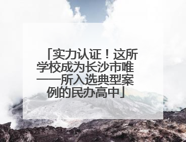 实力认证！这所学校成为长沙市唯一一所入选典型案例的民办高中