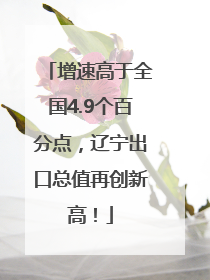 增速高于全国4.9个百分点，辽宁出口总值再创新高！