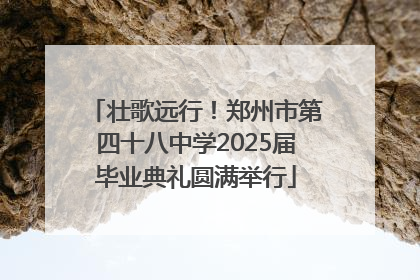 壮歌远行！郑州市第四十八中学2025届毕业典礼圆满举行