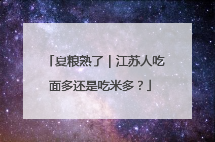 夏粮熟了｜江苏人吃面多还是吃米多？