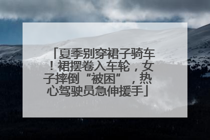 夏季别穿裙子骑车！裙摆卷入车轮，女子摔倒“被困”，热心驾驶员急伸援手