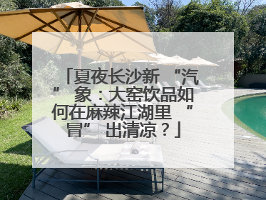 夏夜长沙新 “汽” 象：大窑饮品如何在麻辣江湖里 “冒” 出清凉？