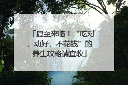 夏至来临！“吃对、动好、不花钱”的养生攻略请查收