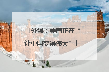 外媒：美国正在“让中国变得伟大”