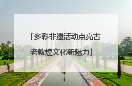 多彩非遗活动点亮古老敦煌文化新魅力