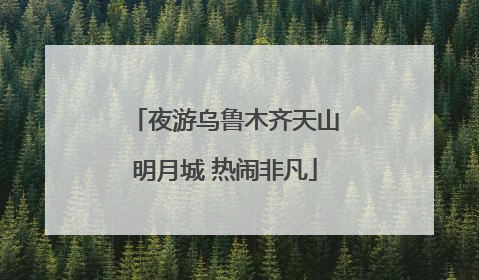 夜游乌鲁木齐天山明月城 热闹非凡