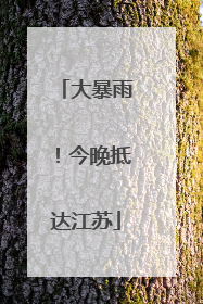 大暴雨！今晚抵达江苏