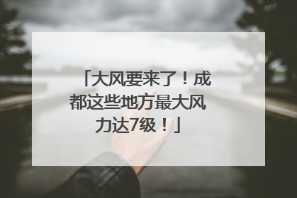 大风要来了！成都这些地方最大风力达7级！