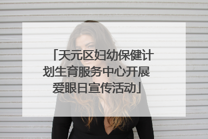 天元区妇幼保健计划生育服务中心开展爱眼日宣传活动