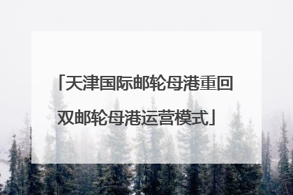 天津国际邮轮母港重回双邮轮母港运营模式