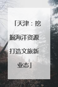 天津：挖掘海洋资源打造文旅新业态