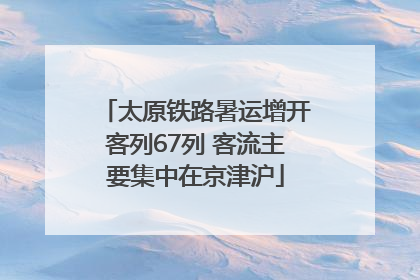 太原铁路暑运增开客列67列 客流主要集中在京津沪