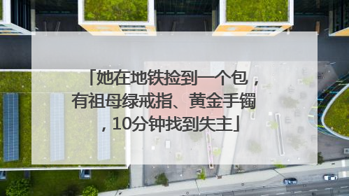 她在地铁捡到一个包，有祖母绿戒指、黄金手镯，10分钟找到失主