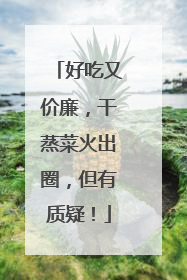 好吃又价廉，干蒸菜火出圈，但有质疑！
