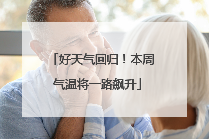 好天气回归！本周气温将一路飙升