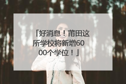 好消息！莆田这所学校将新增6000个学位！