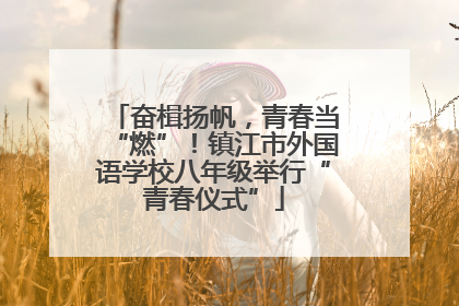 奋楫扬帆，青春当“燃”！镇江市外国语学校八年级举行“青春仪式”