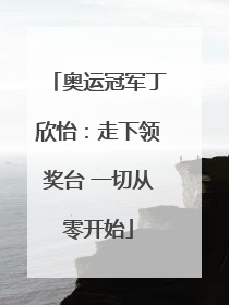 奥运冠军丁欣怡：走下领奖台 一切从零开始