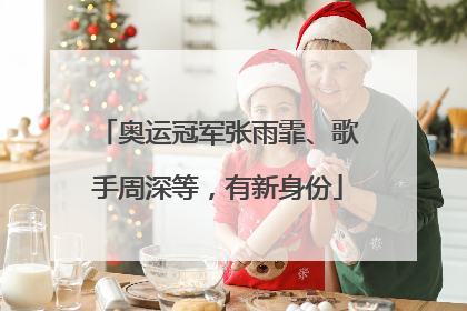 奥运冠军张雨霏、歌手周深等，有新身份