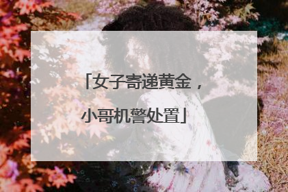女子寄递黄金，小哥机警处置