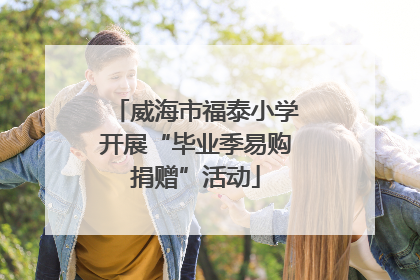 威海市福泰小学开展“毕业季易购捐赠”活动