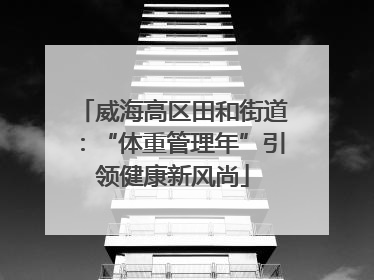 威海高区田和街道：“体重管理年”引领健康新风尚