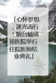 心怀梦想，逐光而行！烟台毓璜顶医院举行住院医师结业典礼