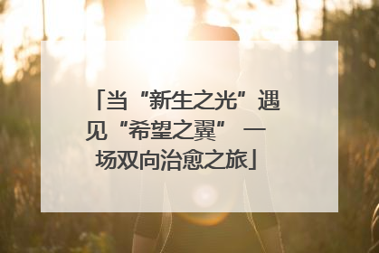 当“新生之光”遇见“希望之翼” 一场双向治愈之旅