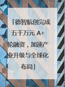 德智航创完成五千万元 A+轮融资，加速产业升级与全球化布局