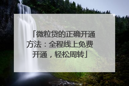 微粒贷的正确开通方法：全程线上免费开通，轻松周转
