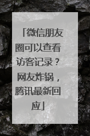 微信朋友圈可以查看访客记录？网友炸锅，腾讯最新回应